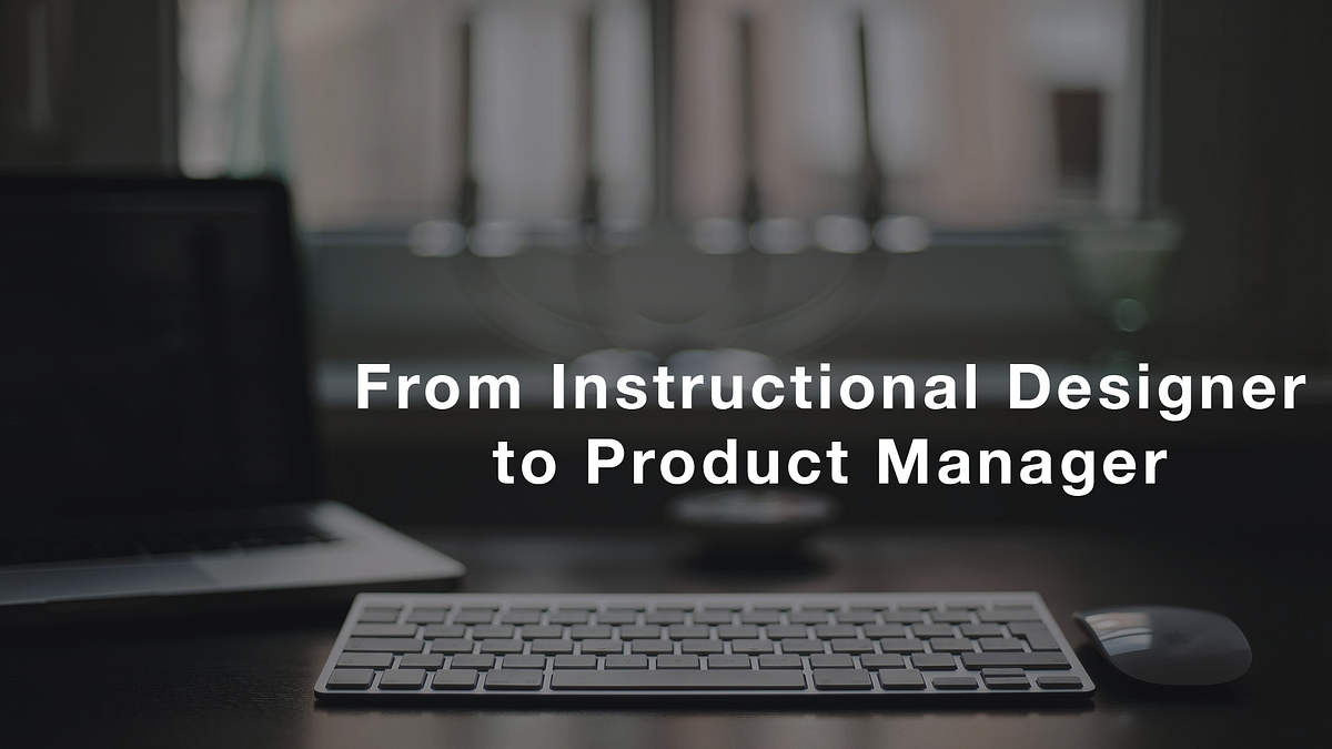 From Instructional Designer to Product Manager by Jacob Burdis Medium