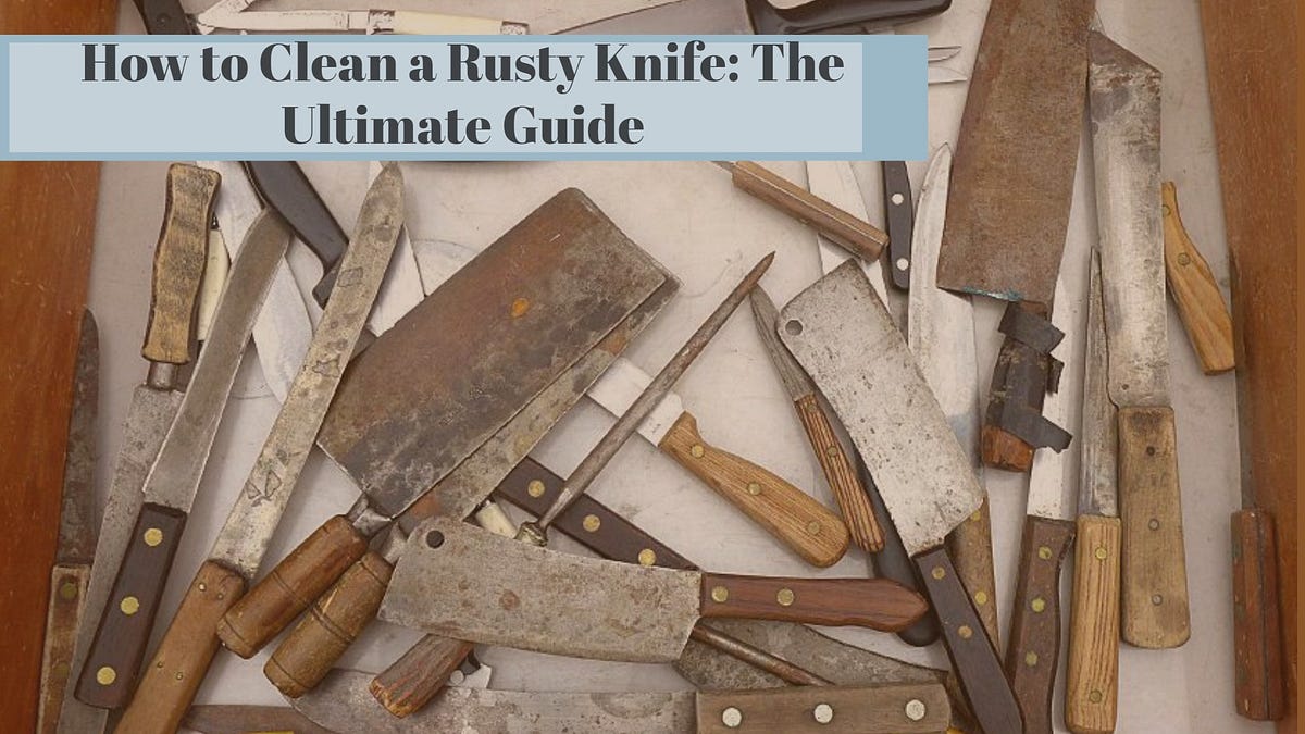 How to Clean a Rusty Knife The Ultimate Guide Medium