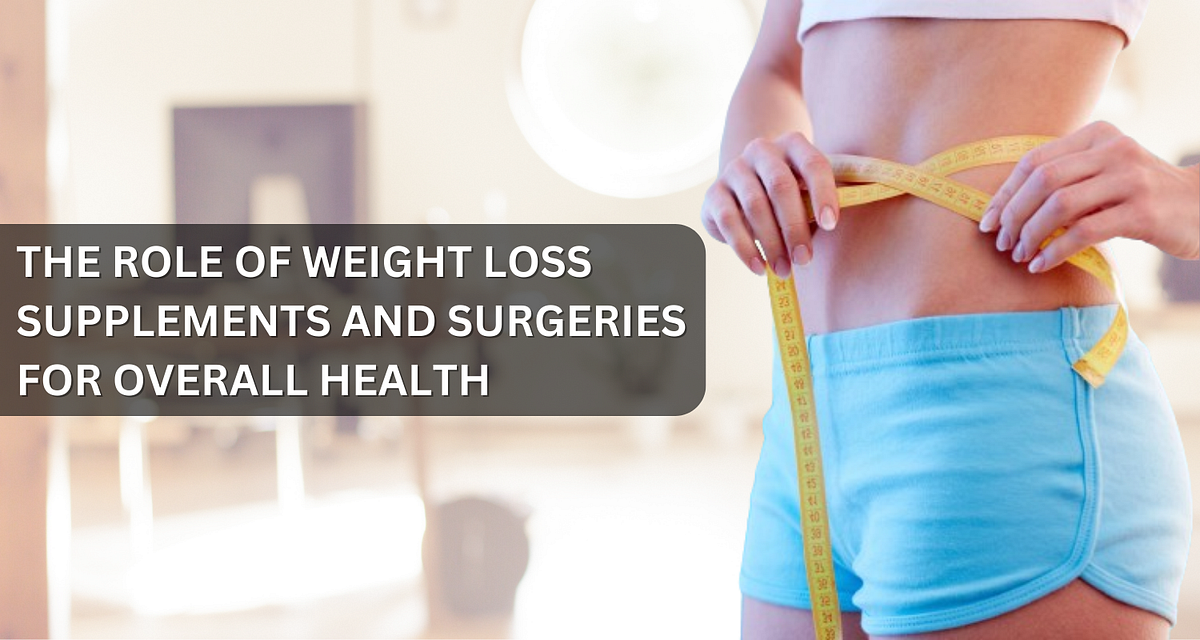 The Role Of Weight Loss Supplements And Surgeries For Overall Health
