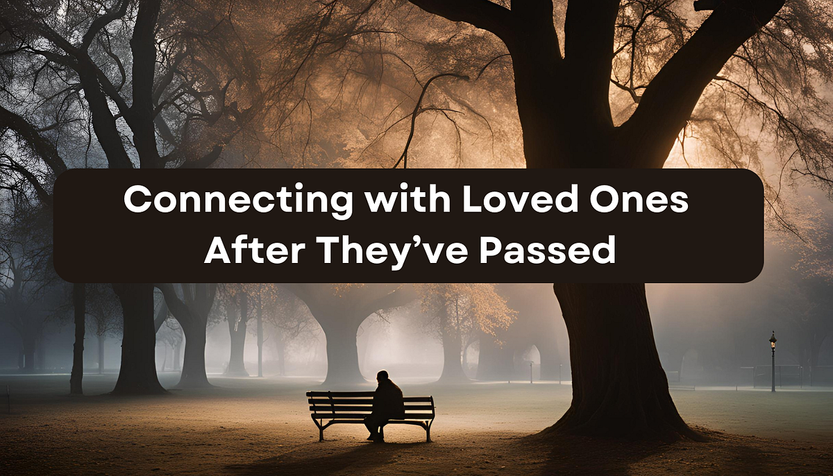 Connecting with Loved Ones After They’ve Passed Honoring Their