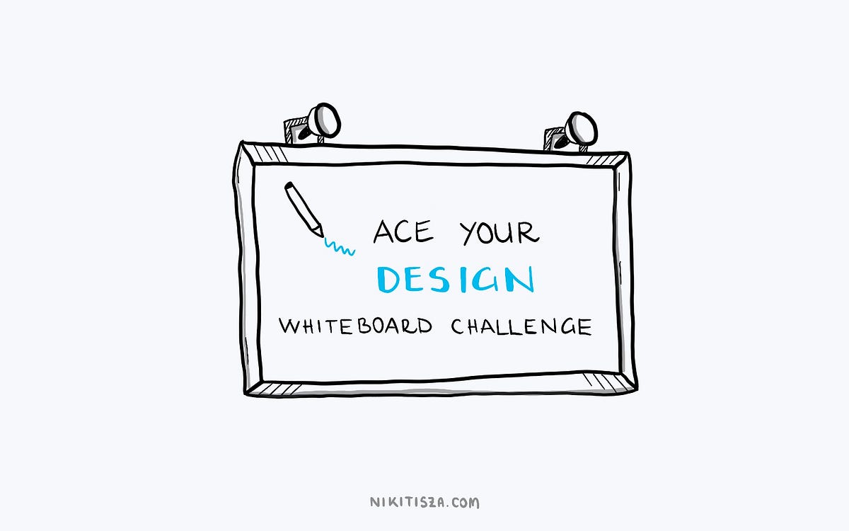 Whiteboard Design Challenge — As Part of the Design Interview Process