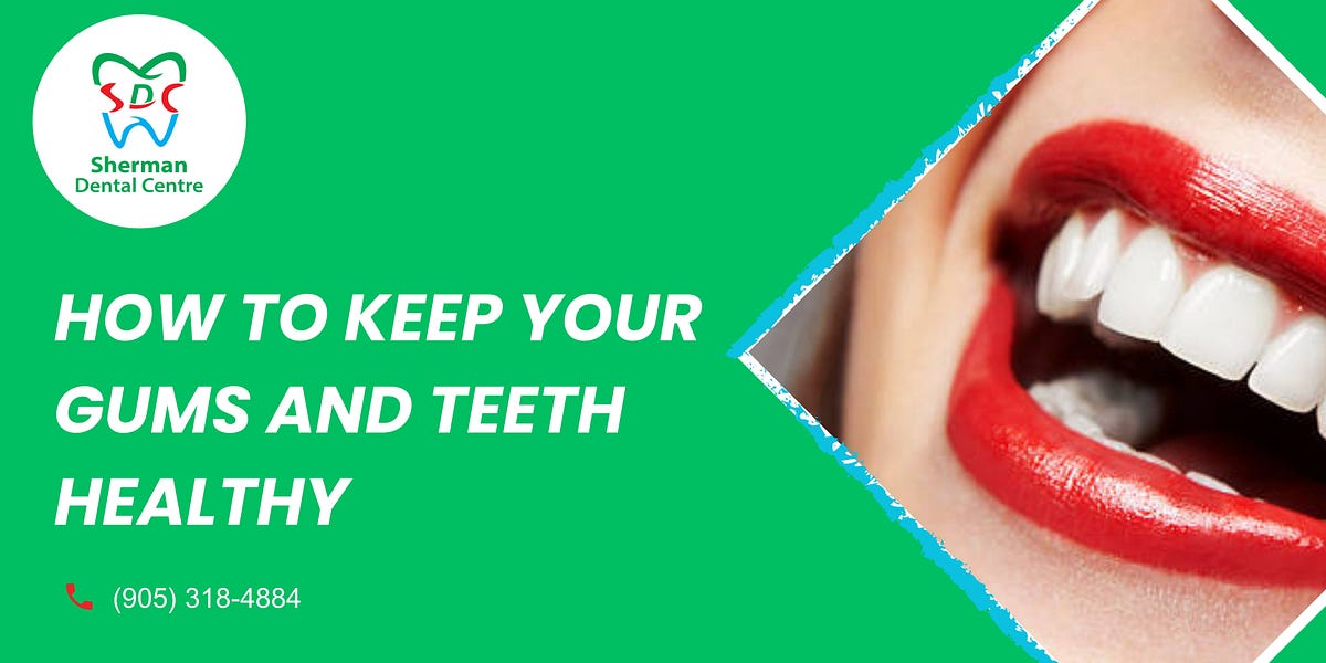 How To Keep Your Gums And Teeth Healthy By Sherman Dental Centre