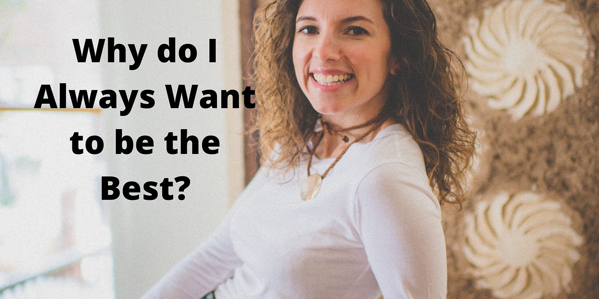 Why do I Always Want to be the Best? by Sarah T. Moore Medium