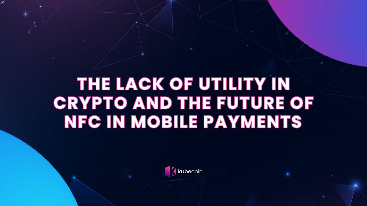 The Lack of Utility in Crypto and the Future of NFC in Mobile Payments​ |  by KubeCoin | Medium