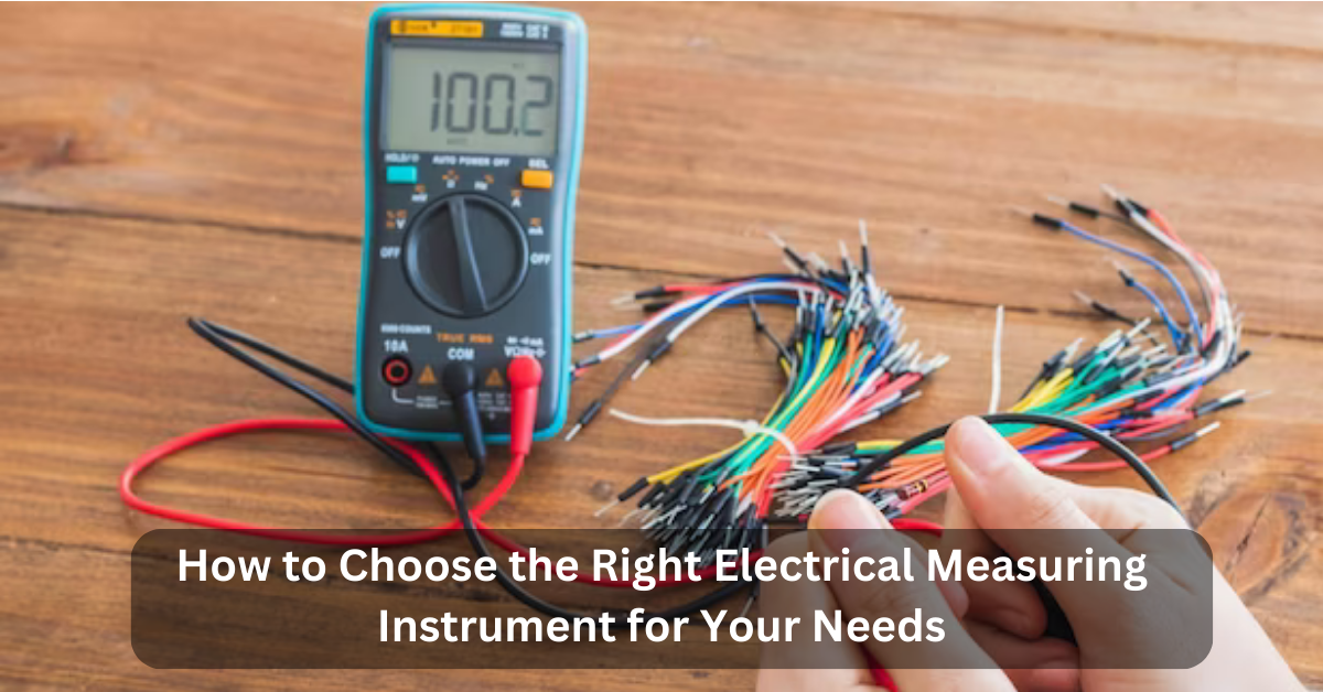 How to Choose the Right Electrical Measuring Instrument for Your Needs