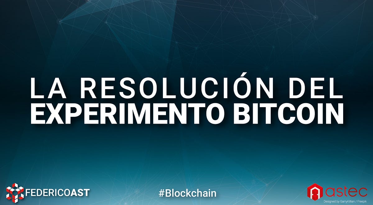 La Resolución del Experimento Bitcoin | by Federico Ast | Astec | Medium