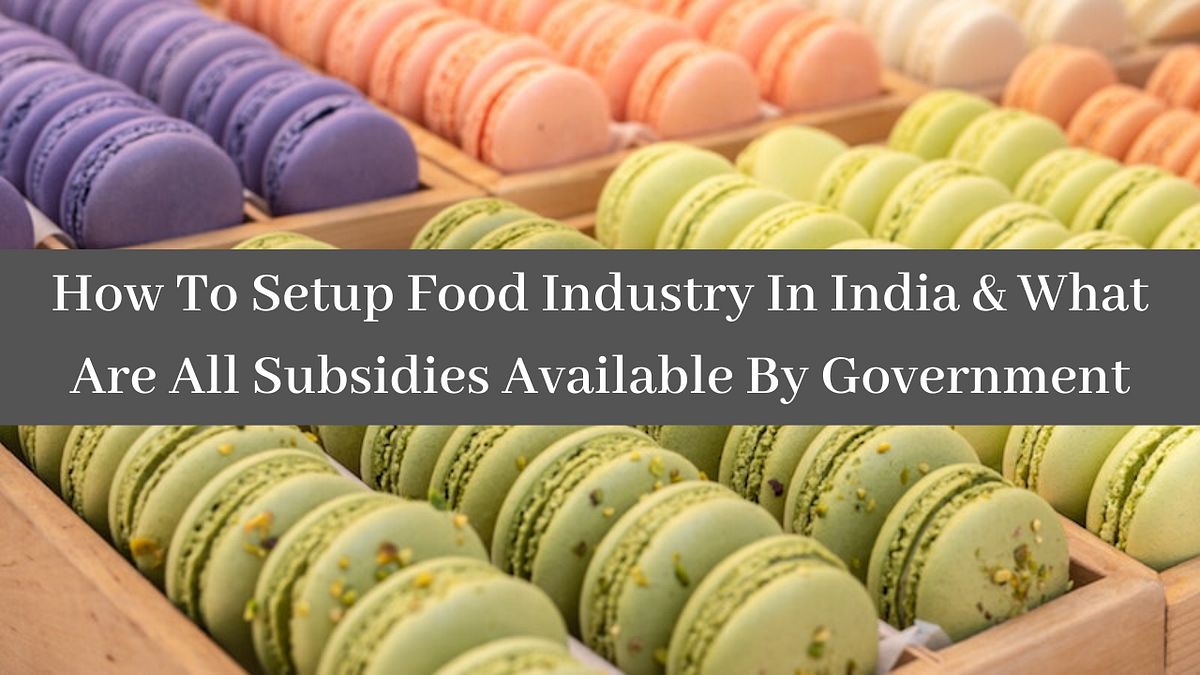 How To Setup Food Industry In India and What Are All Subsidies