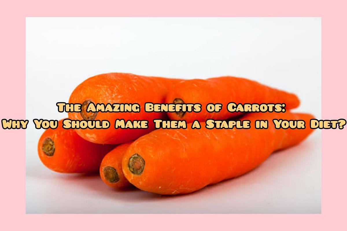 The Amazing Benefits of Carrots Why You Should Make Them a Staple in