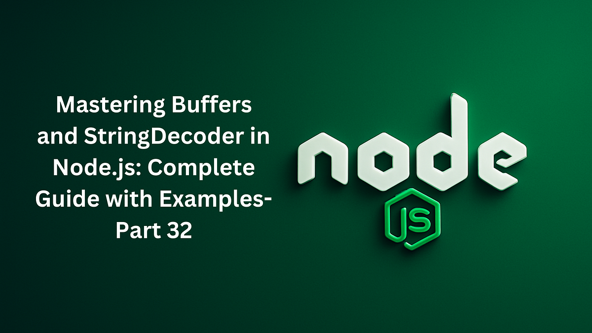 Mastering Buffers and StringDecoder in Node.js: Complete Guide with ...