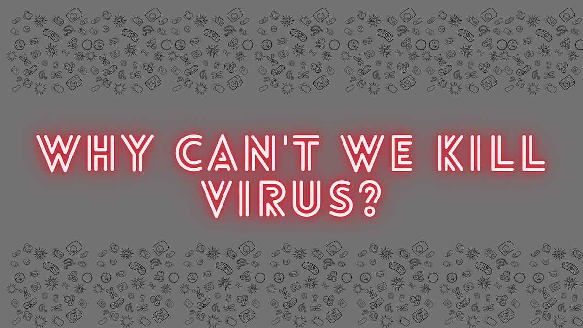 WHY YOU CANNOT KILL A VIRUS?. What makes viruses so unique is their