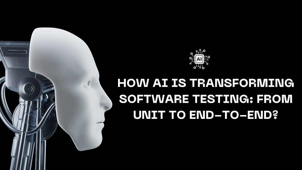 How AI Is Transforming Software Testing: From Unit to End-to-End | by ...