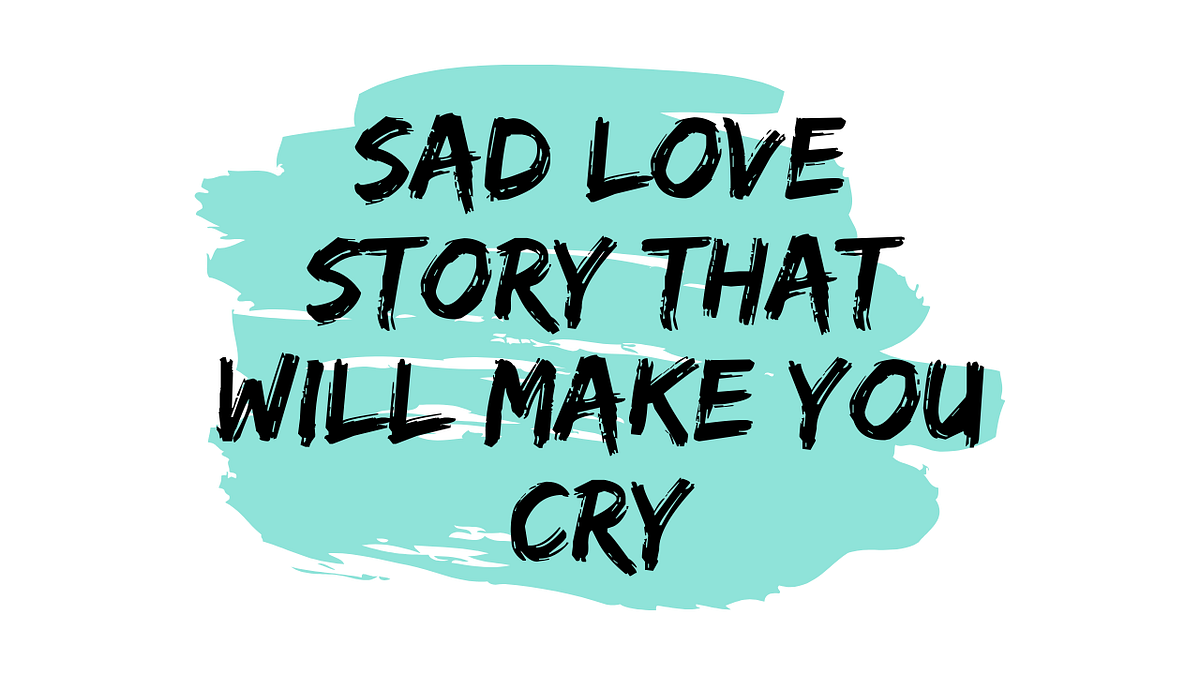 SAD LOVE STORY THAT WILL MAKE YOU CRY | by Sahil Verma | Medium