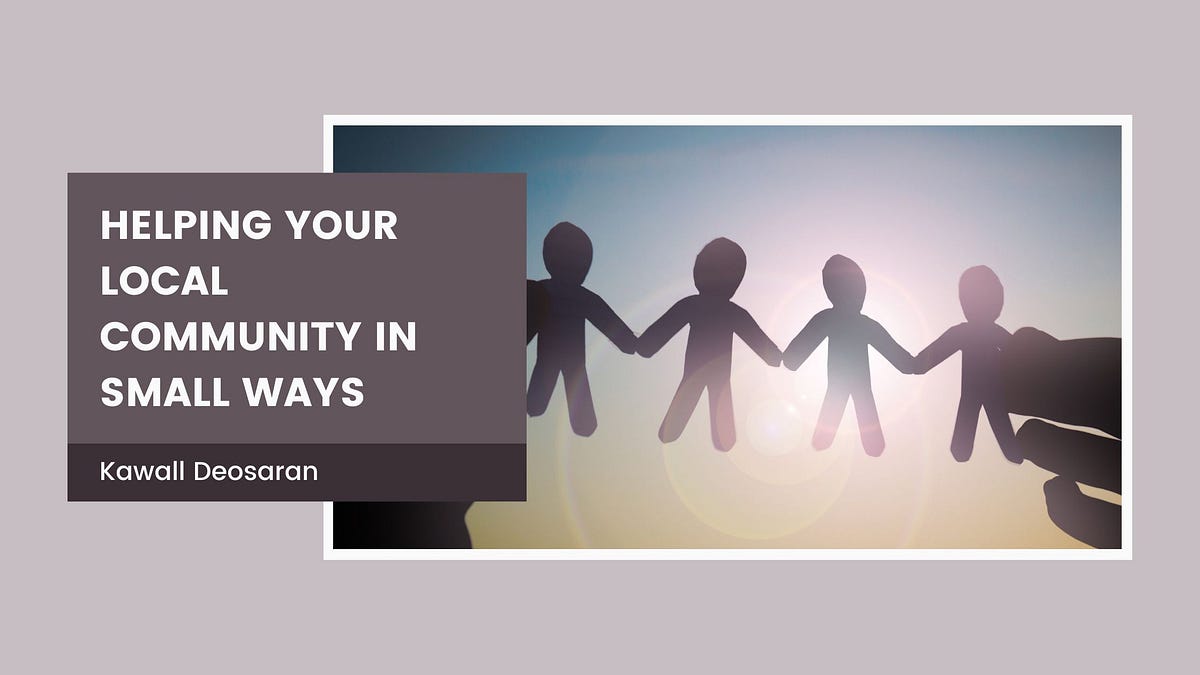 Helping Your Local Community in Small Ways by Kawall Deosaran Medium