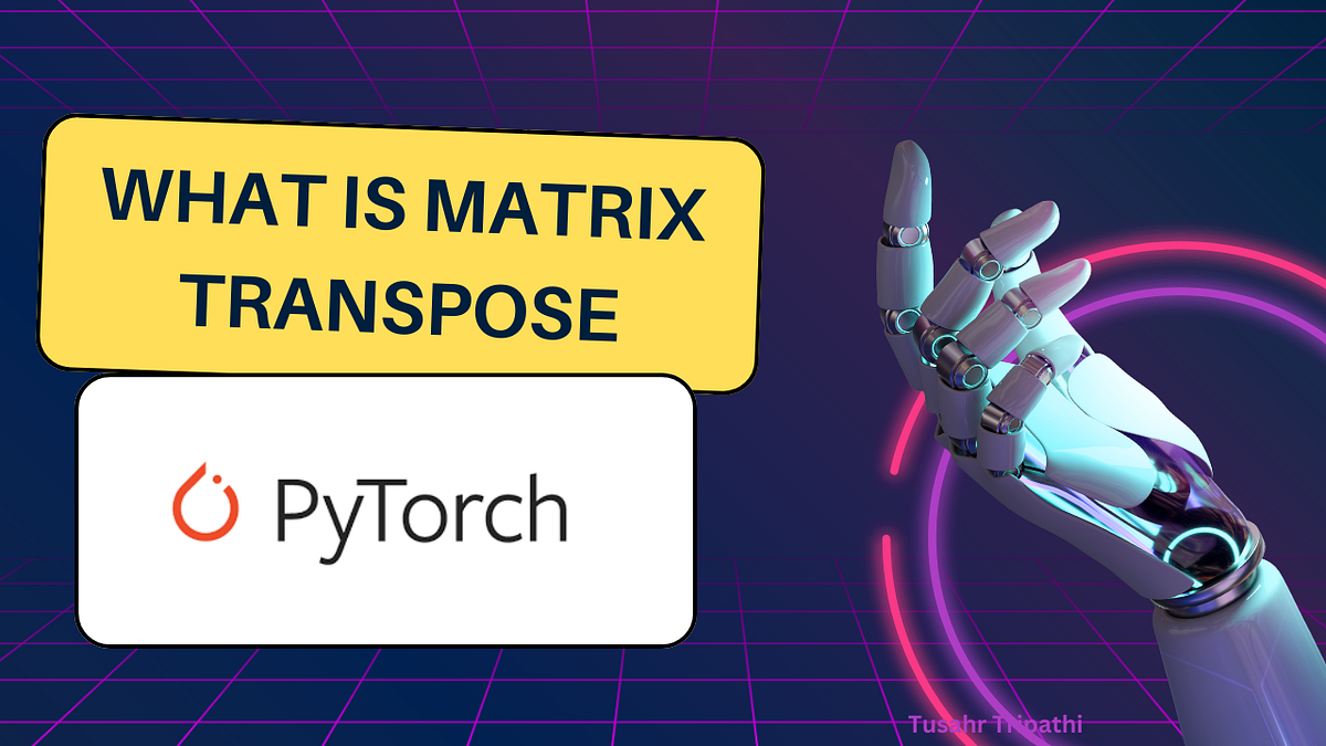 PyTorch — Transpose Matrix. Lets start with this simple code by Tushar Tripathi Medium