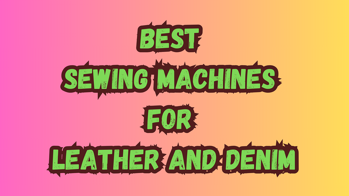 Best Sewing Machines for Leather and Denim by Abbott William Jun