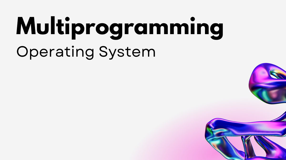 Multiprogramming Operating System | by Rahul Ahir | May, 2023 | Medium