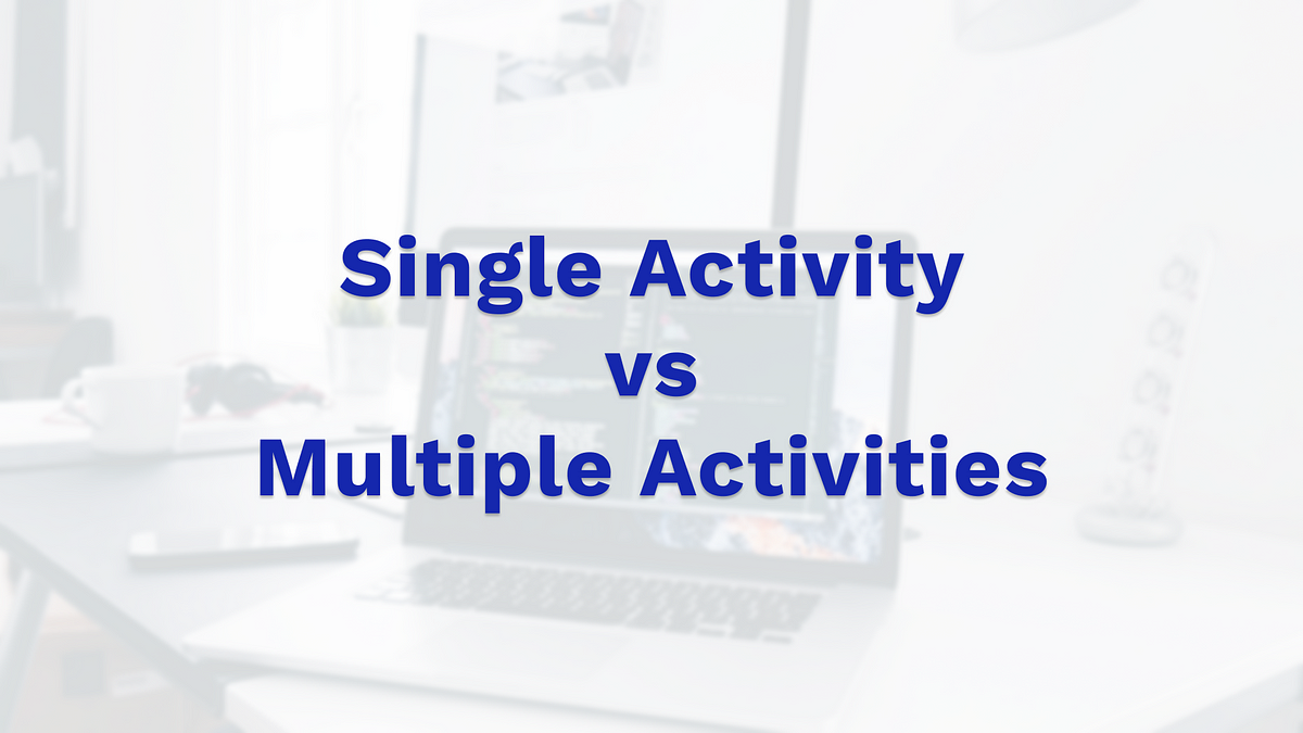 Single Activity vs Multiple Activities in Android Development: Which ...