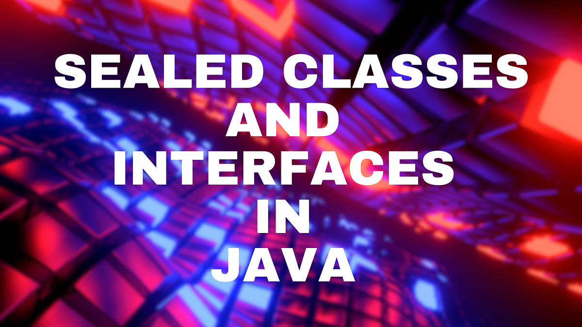 🔒 Sealed Classes and Interfaces in Java: The Power of Controlled ...