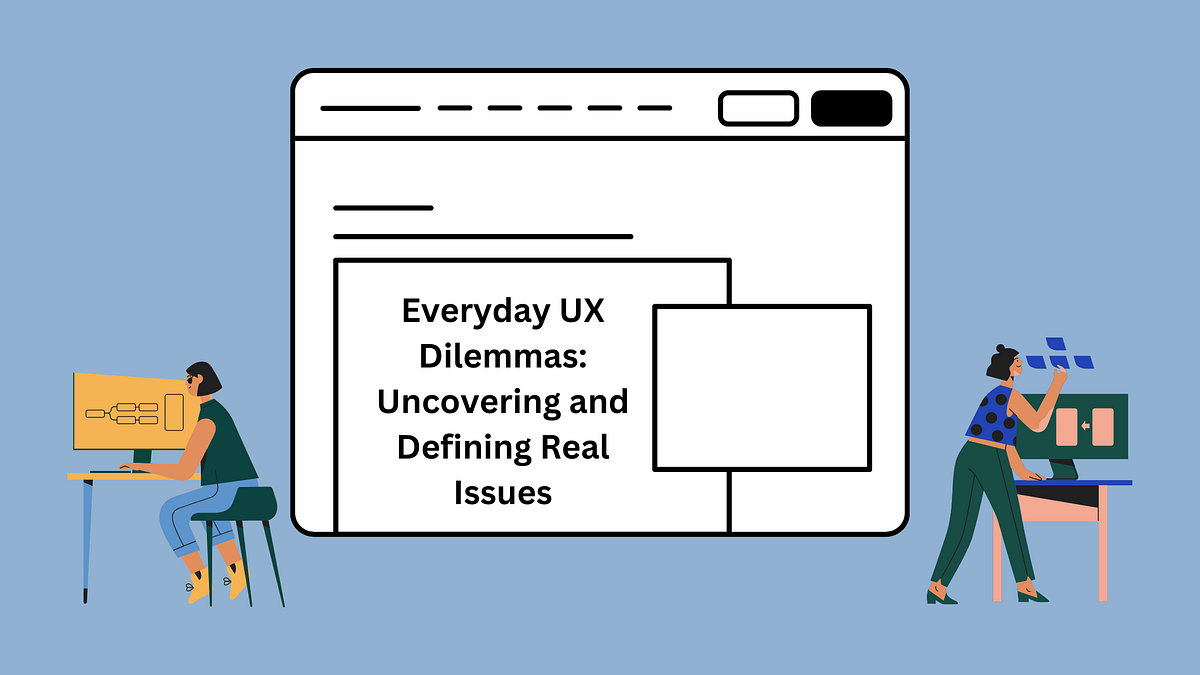 Everyday UX Dilemmas. Uncovering and Defining Real Issues | by ...
