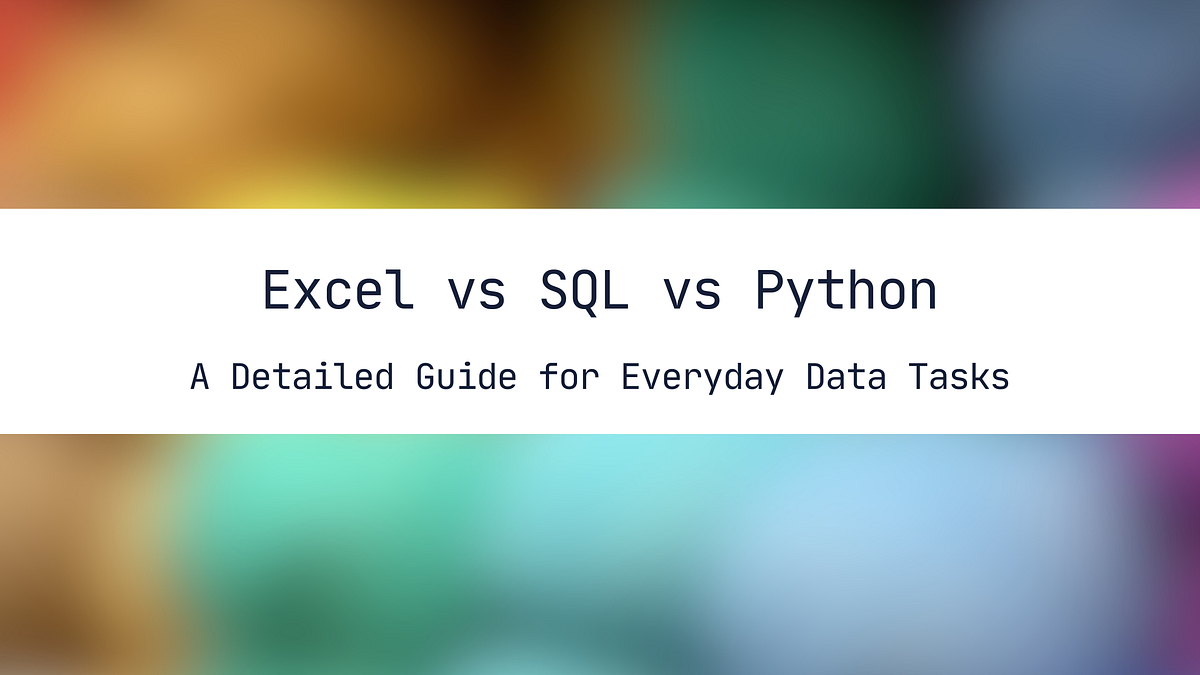 Excel Vs Sql Vs Python A Detailed Guide For Everyday Data Tasks By