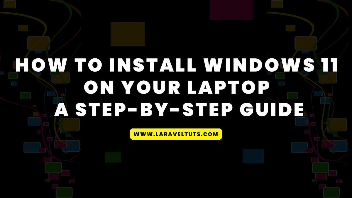 How to Install Windows 11 on Your Laptop A StepbyStep Guide by
