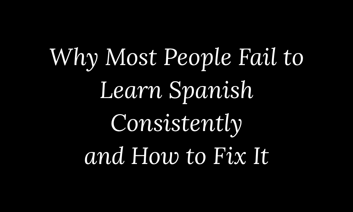 Why Most People Fail to Learn Spanish Consistently and How to Fix It