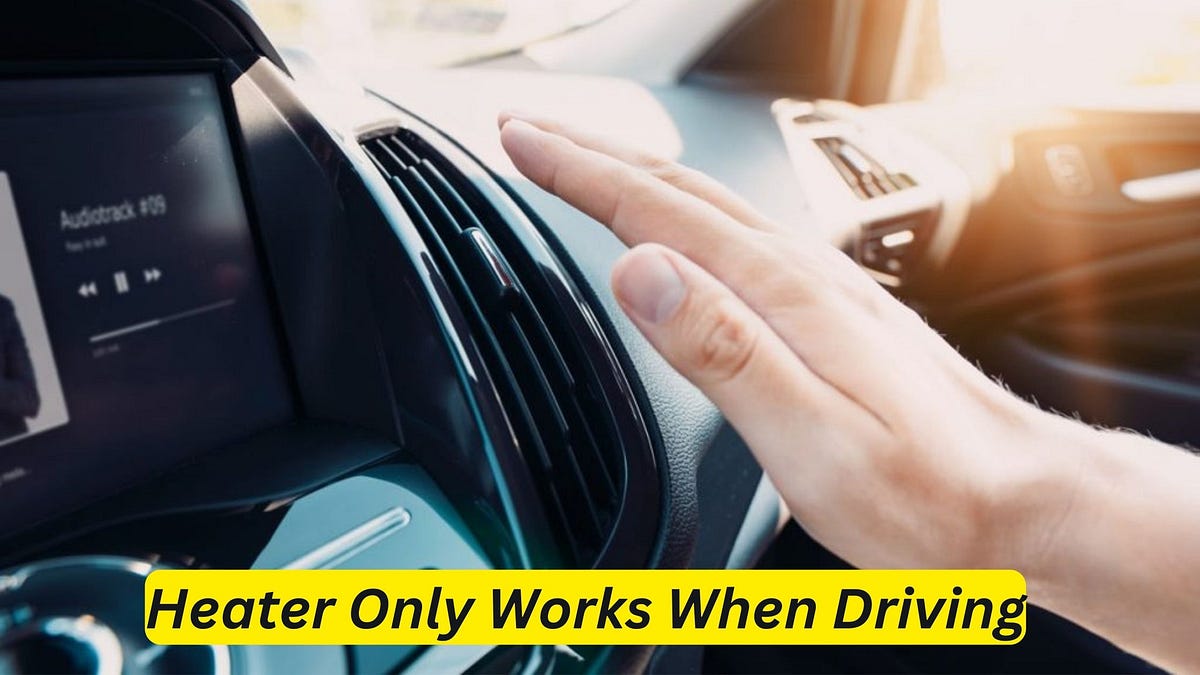 Heater Only Works When Driving Troubleshooting Tips by Car