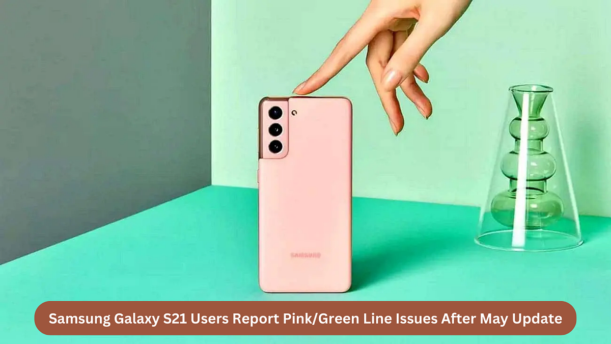 Samsung Galaxy S21 Users Report Pink/Green Line Issues After May Update by Bianca Patrick Medium