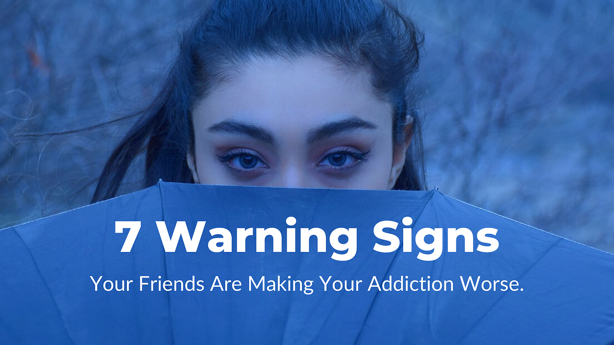 7-warning-signs-your-friends-are-making-your-addiction-worse-by