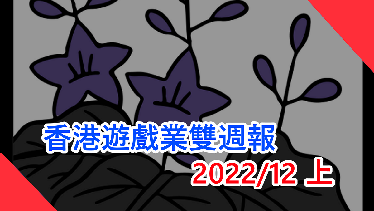 香港遊戲業雙週報 2022/12上香港地遊戲無八卦無花生新聞（本文由 畢子 和 CritLee 合作撰寫）