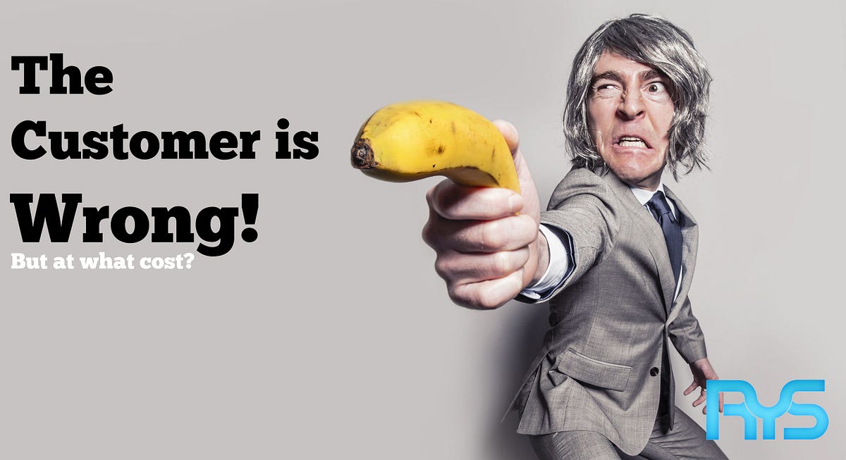 What Would You Do If The Customer Is Wrong The Customer is Wrong! But at what cost? | by Alain Blais | Medium