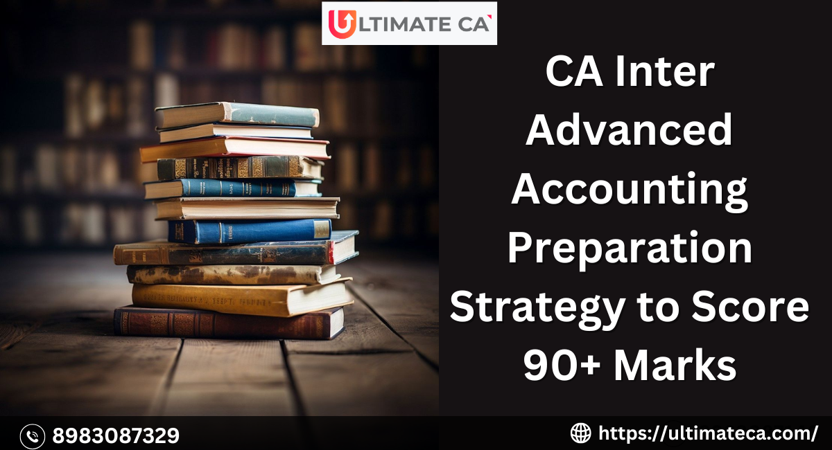 CA Inter Advanced Accounting Preparation Strategy to Score 90+ Marks