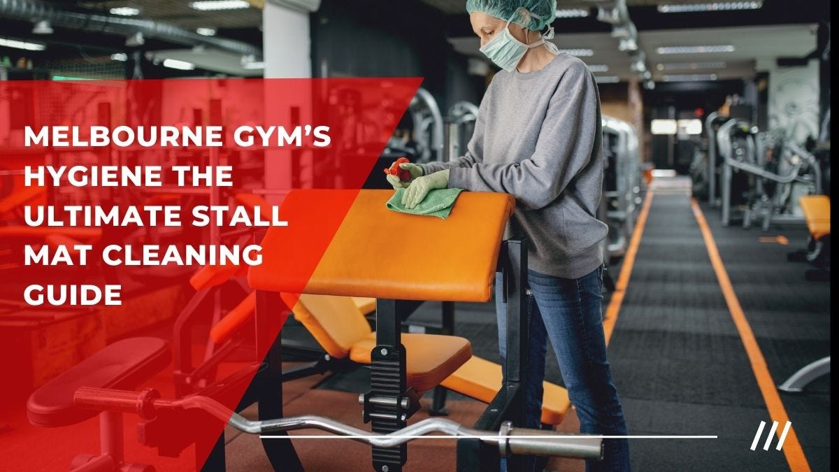 Melbourne Gym’s Hygiene The Ultimate Stall Mat Cleaning Guide by May