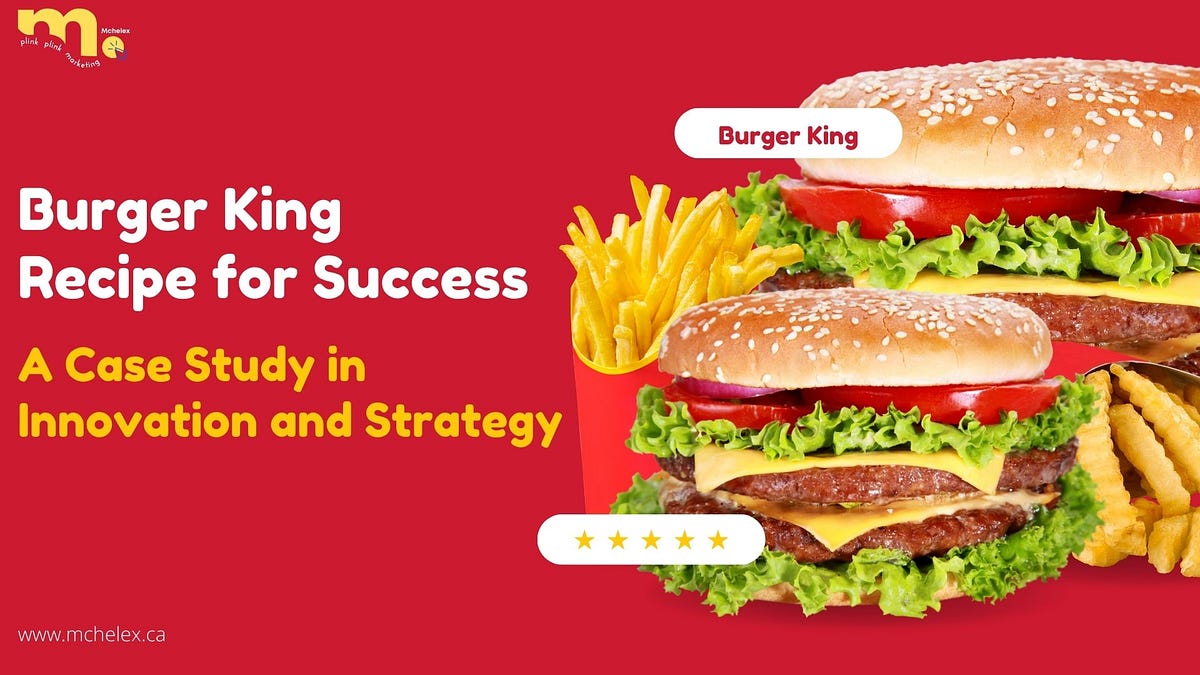 Burger King’s Recipe for Success: A Case Study in Innovation and ...