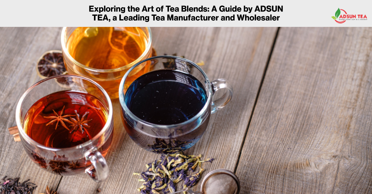 “Exploring the Art of Tea Blends A Guide by ADSUN TEA, a Leading Tea