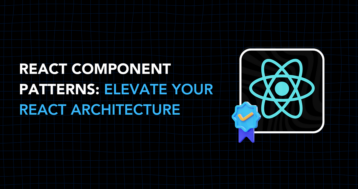 Elevate Your React Architecture: Mastering React Component Patterns ...