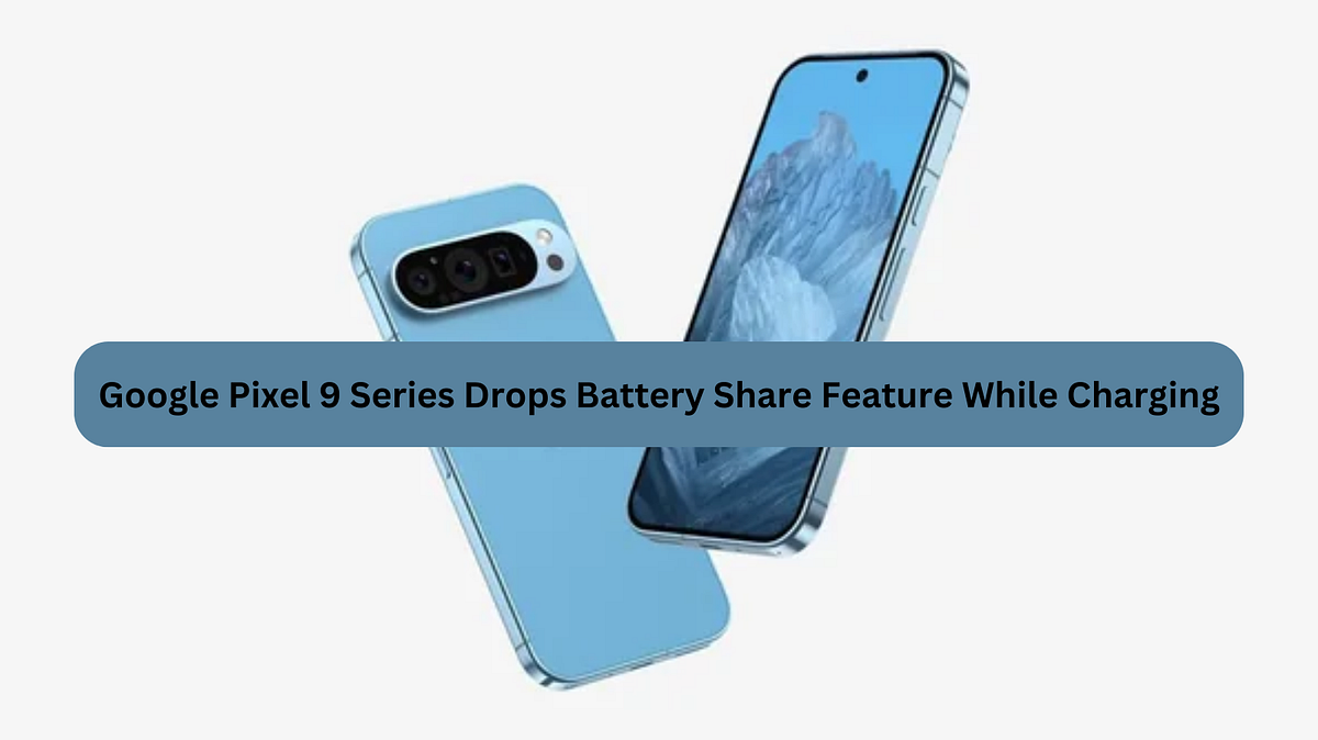 Google Pixel 9 Series Drops Battery Share Feature While Charging