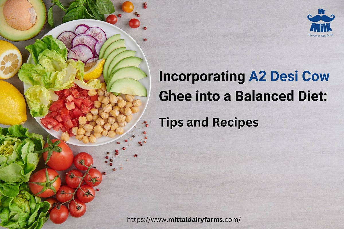 Incorporating A2 Desi Cow Ghee into a Balanced Diet Tips and Recipes by Mr.Millk Aug, 2024