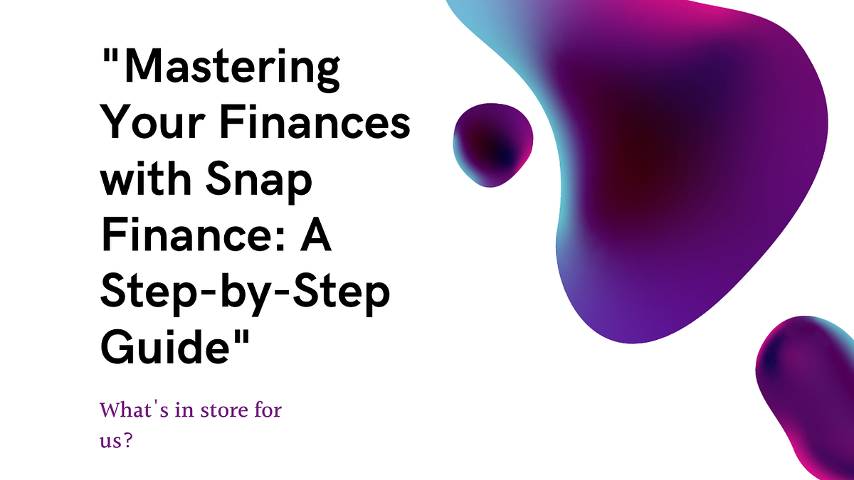 “Mastering Your Finances with Snap Finance A StepbyStep Guide” by Kanitamehboob Jul, 2023