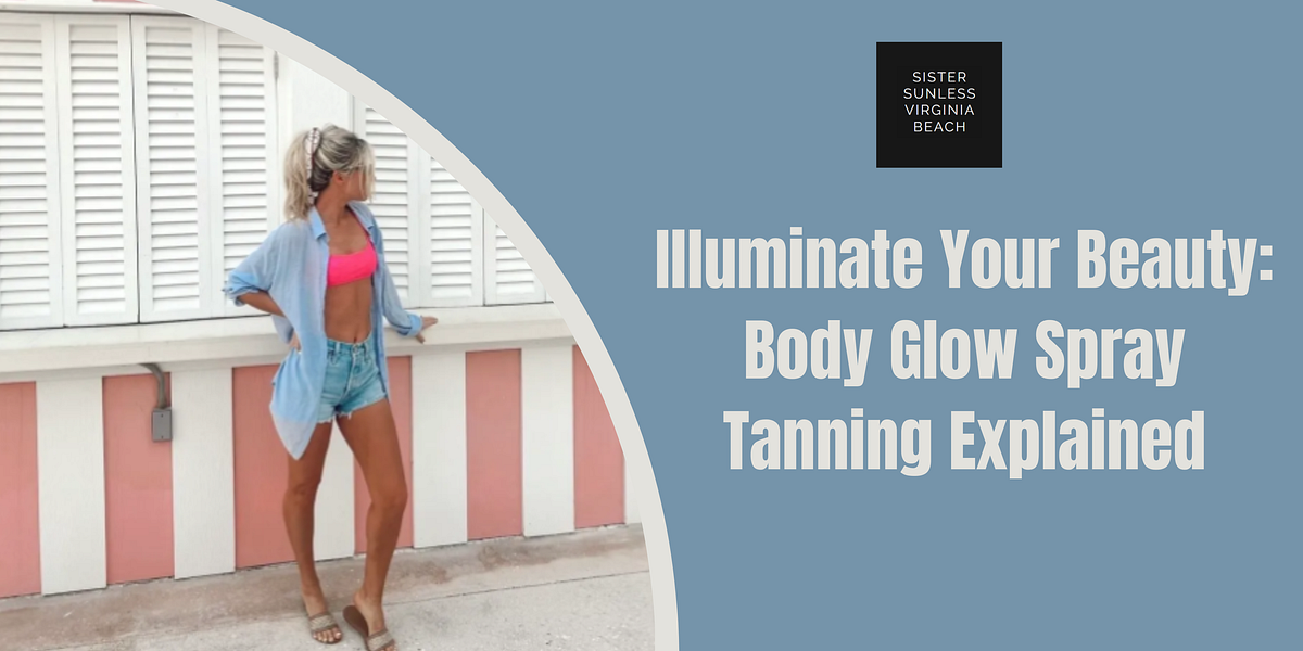 Illuminate Your Beauty Body Glow Spray Tanning Explained by Sister