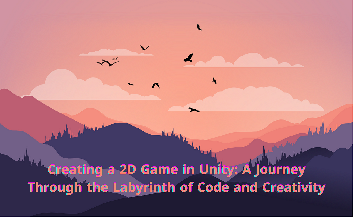 Creating a 2D Game in Unity: A Journey Through the Labyrinth of Code and Creativity  by 