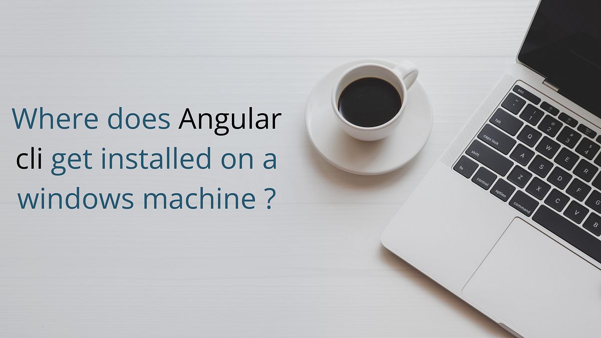Where does Angular cli get installed on a windows machine? | by