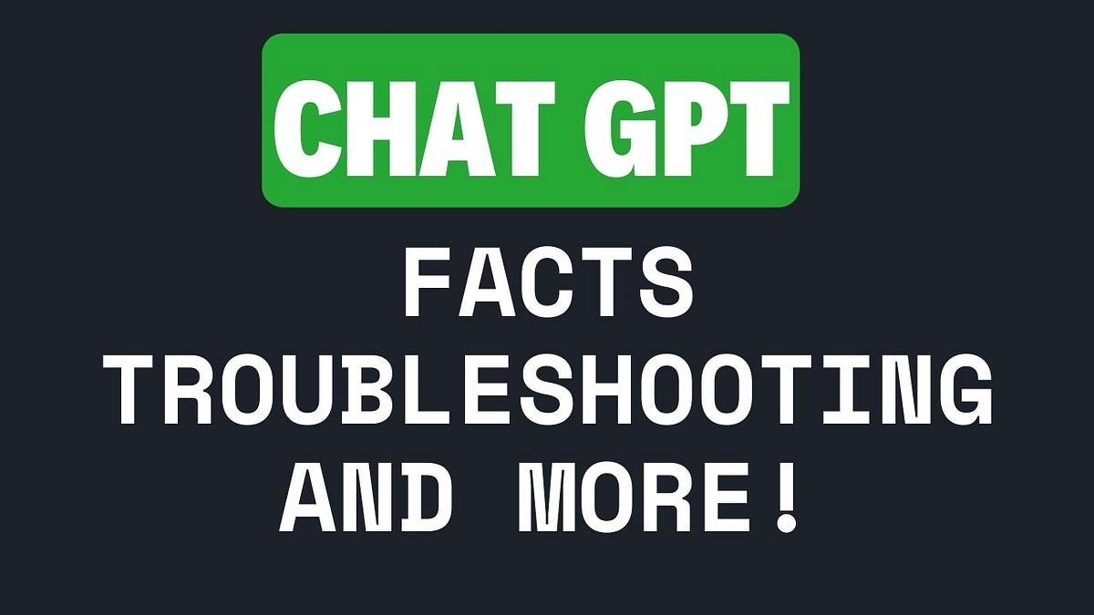 Understanding ChatGPT: Troubleshooting, Essential Facts, and More! | by ...
