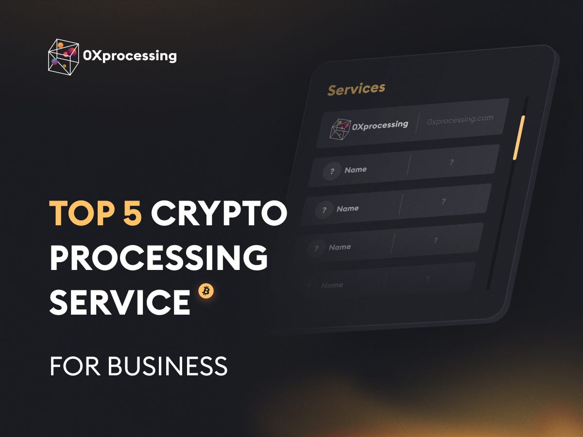 Top 5 Crypto Processing Service for Business and Its Main Features | by  0xProcessing | Medium
