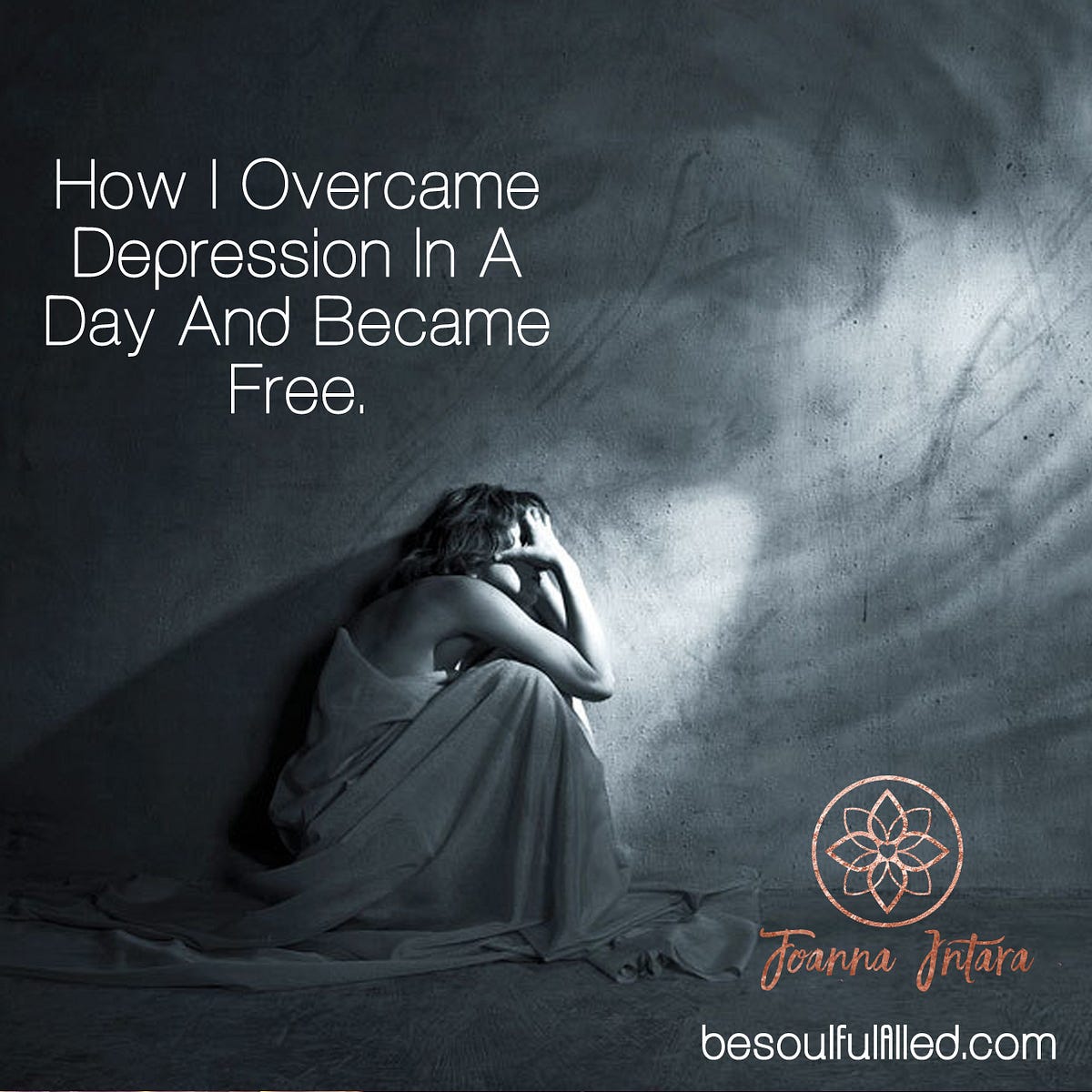 How I Overcame Depression In A Day And Became Free. by Joanna Intara