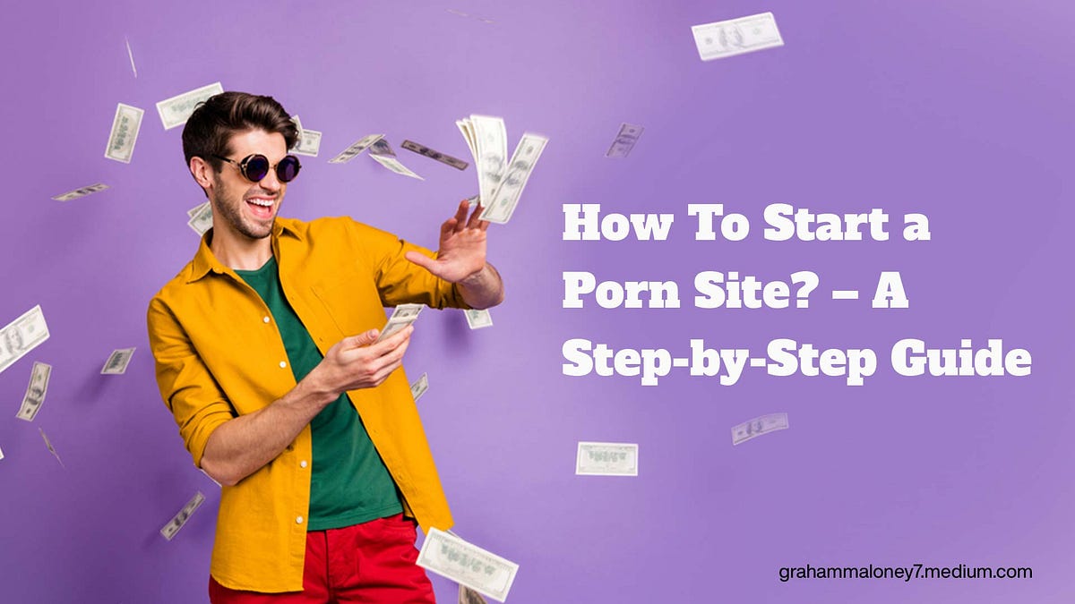 How To Start A Porn Site In 10 Easy Steps By Maloney Graham Medium