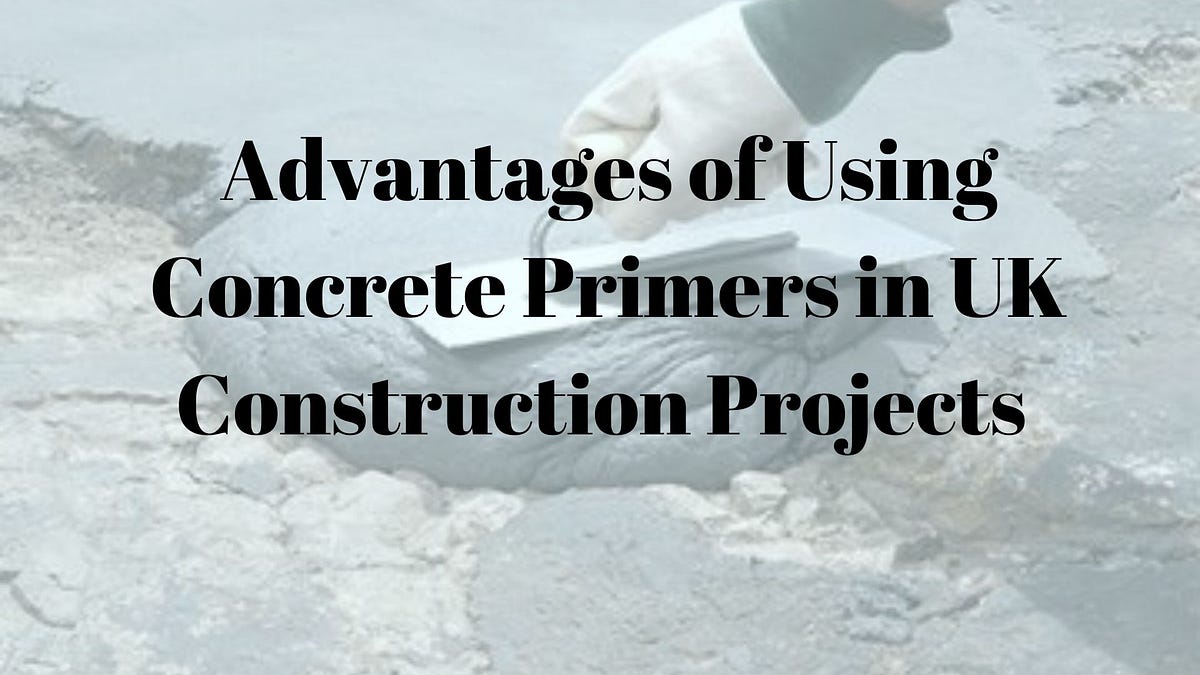 Advantages of Using Concrete Primer in UK Construction Projects by