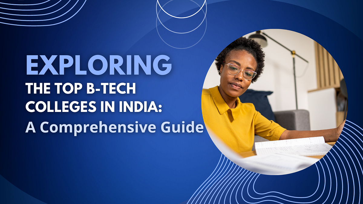 Exploring the Top B-Tech Colleges in India: A Comprehensive Guide | by ...