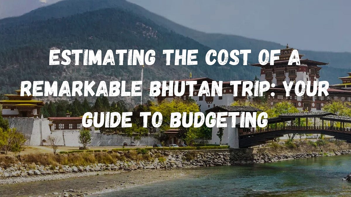 Estimating the Cost of a Remarkable Bhutan Trip: Your Guide to