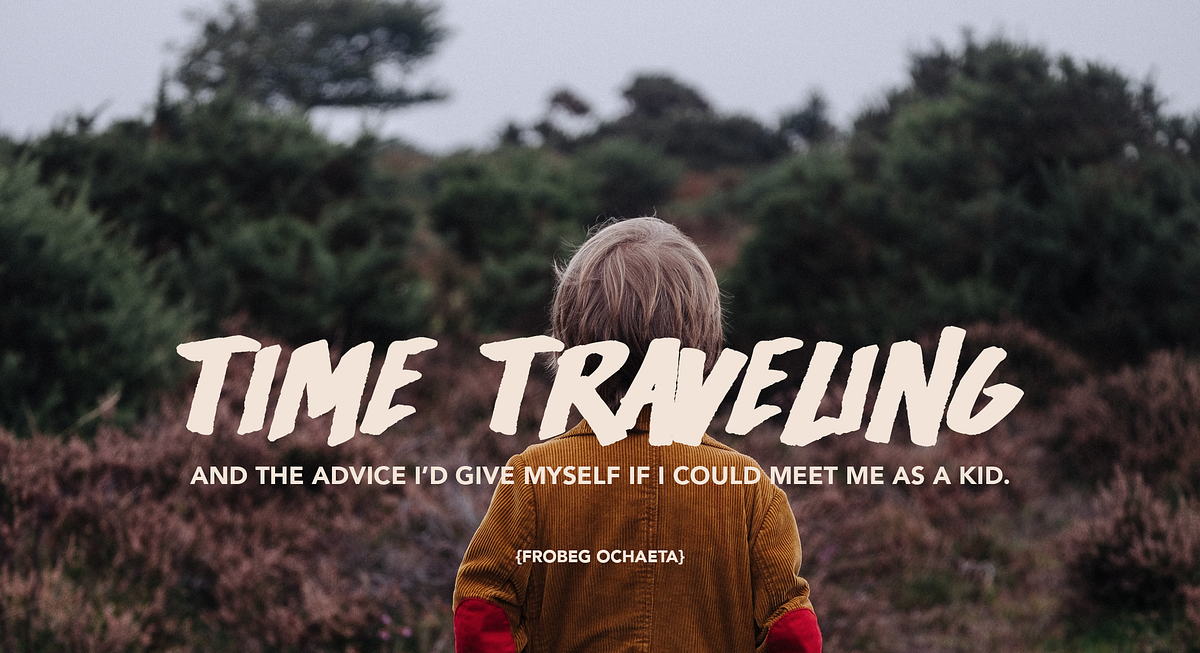 If I could travel back in time and give me some advice, I’d say to